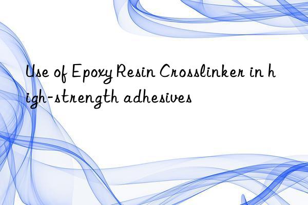 use of epoxy resin crosslinker in high-strength adhesives