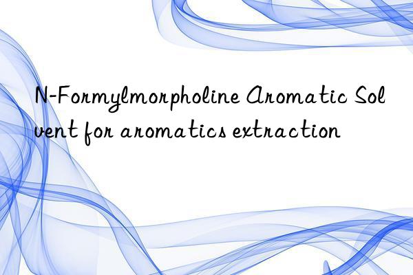 n-formylmorpholine aromatic solvent for aromatics extraction