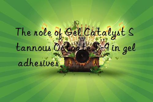 the role of gel catalyst stannous octoate t-9 in gel adhesives