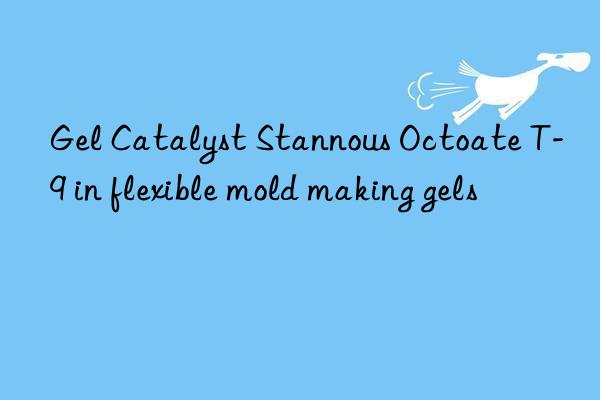 gel catalyst stannous octoate t-9 in flexible mold making gels