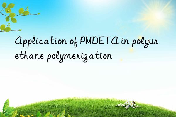 application of pmdeta in polyurethane polymerization