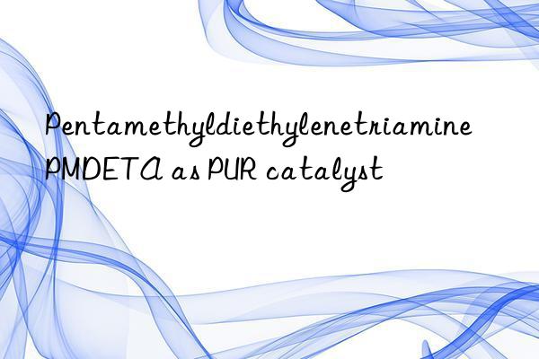 pentamethyldiethylenetriamine pmdeta as pur catalyst