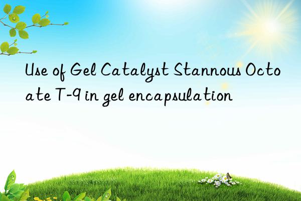 use of gel catalyst stannous octoate t-9 in gel encapsulation