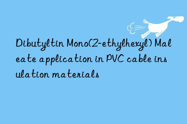 dibutyltin mono(2-ethylhexyl) maleate application in pvc cable insulation materials