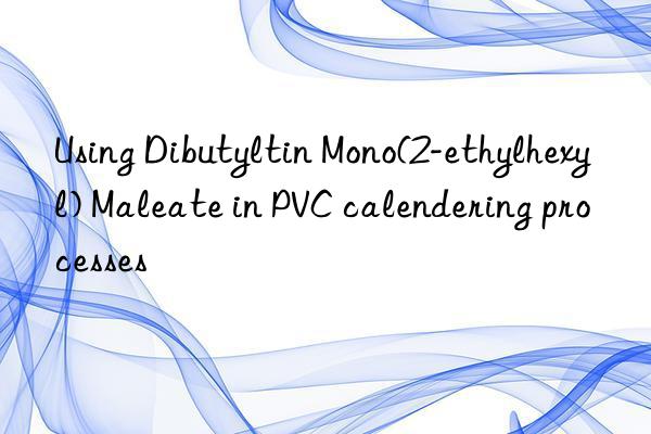 using dibutyltin mono(2-ethylhexyl) maleate in pvc calendering processes
