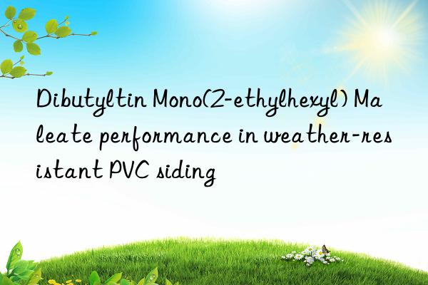 dibutyltin mono(2-ethylhexyl) maleate performance in weather-resistant pvc siding