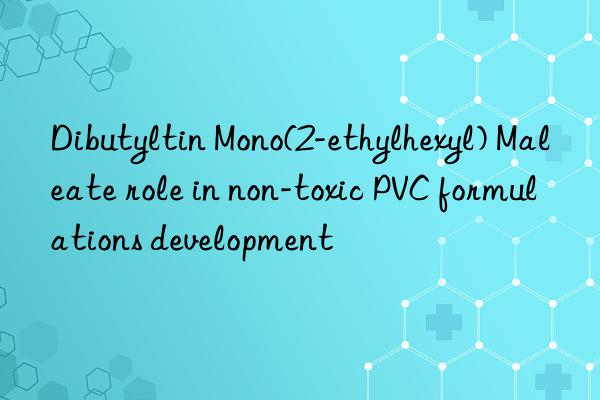dibutyltin mono(2-ethylhexyl) maleate role in non-toxic pvc formulations development
