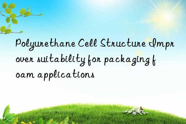 polyurethane cell structure improver suitability for packaging foam applications