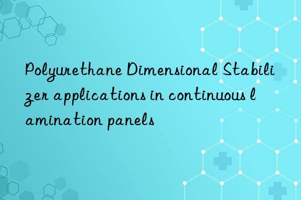 polyurethane dimensional stabilizer applications in continuous lamination panels