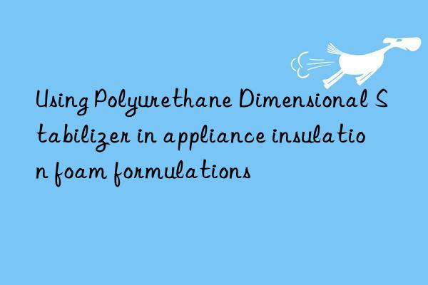 using polyurethane dimensional stabilizer in appliance insulation foam formulations