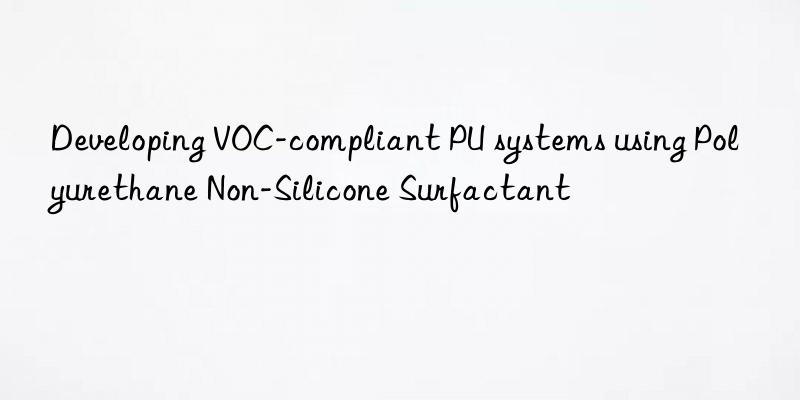 Developing VOC-compliant PU systems using Polyurethane Non-Silicone Surfactant