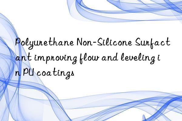 polyurethane non-silicone surfactant improving flow and leveling in pu coatings