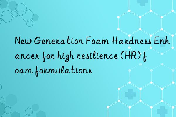 new generation foam hardness enhancer for high resilience (hr) foam formulations