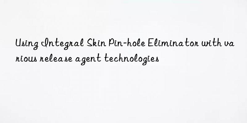 Using Integral Skin Pin-hole Eliminator with various release agent technologies
