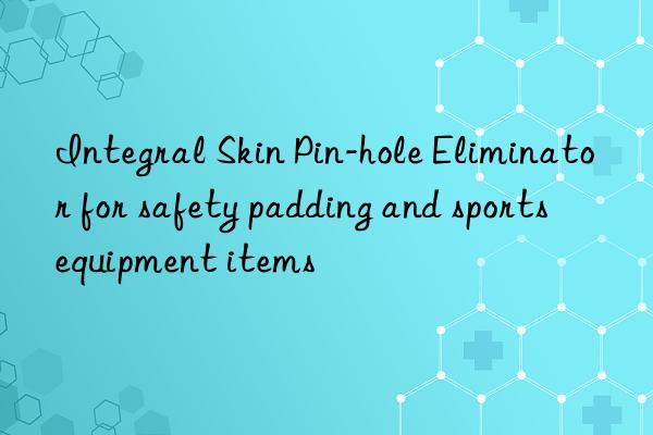 Integral Skin Pin-hole Eliminator for safety padding and sports equipment items