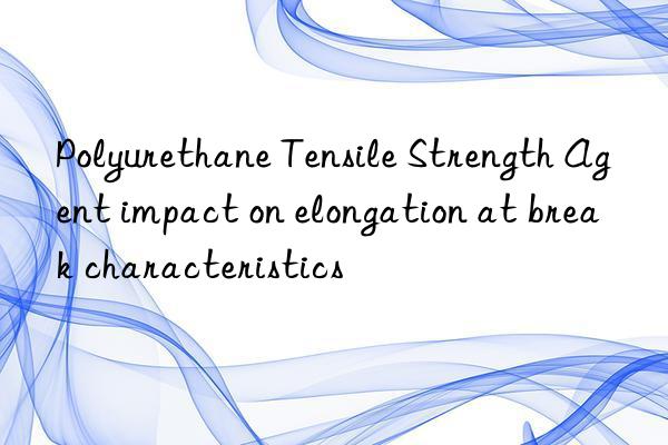polyurethane tensile strength agent impact on elongation at break characteristics