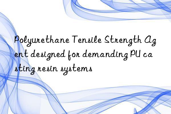 polyurethane tensile strength agent designed for demanding pu casting resin systems