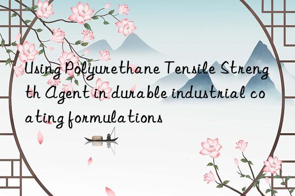 using polyurethane tensile strength agent in durable industrial coating formulations