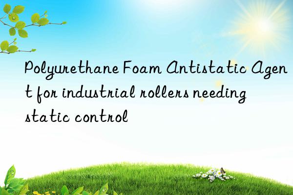 polyurethane foam antistatic agent for industrial rollers needing static control