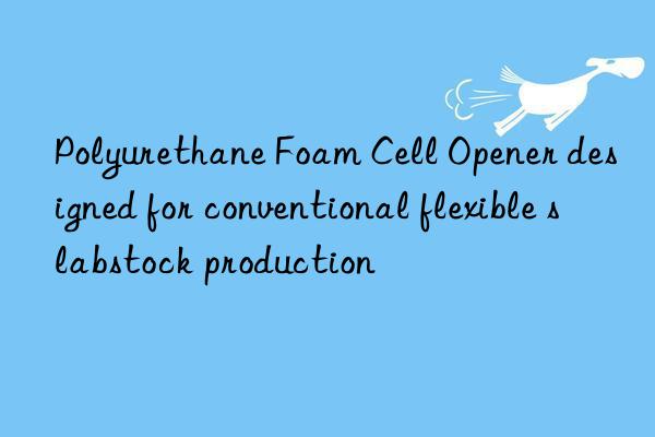 polyurethane foam cell opener designed for conventional flexible slabstock production