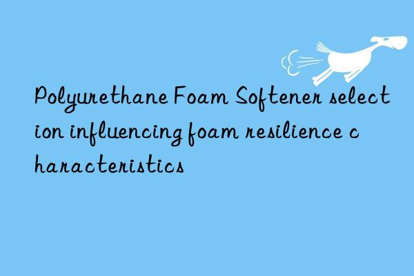 polyurethane foam softener selection influencing foam resilience characteristics