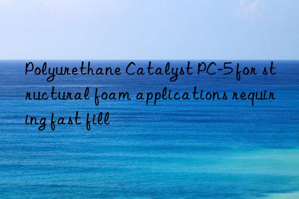 Polyurethane Catalyst PC-5 for structural foam applications requiring fast fill