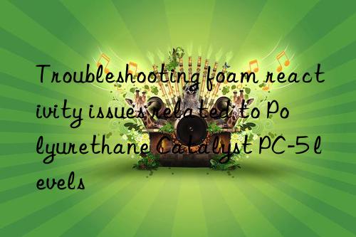 Troubleshooting foam reactivity issues related to Polyurethane Catalyst PC-5 levels