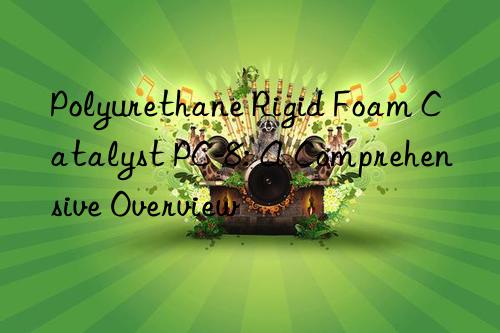 Polyurethane Rigid Foam Catalyst PC-8: A Comprehensive Overview