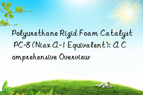 Polyurethane Rigid Foam Catalyst PC-8 (Niax A-1 Equivalent): A Comprehensive Overview
