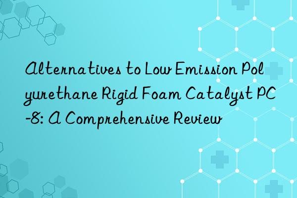 Alternatives to Low Emission Polyurethane Rigid Foam Catalyst PC-8: A Comprehensive Review