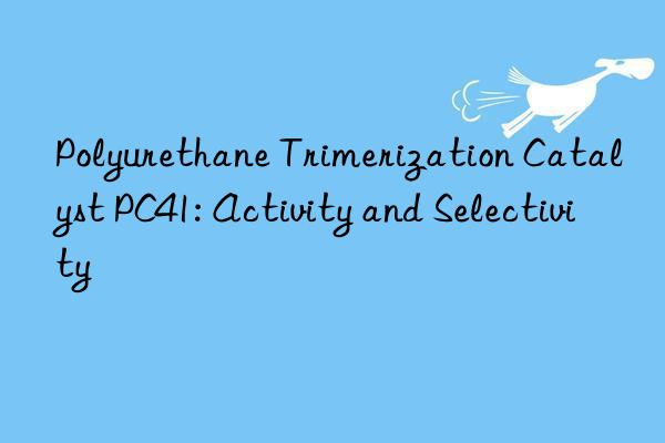 Polyurethane Trimerization Catalyst PC41: Activity and Selectivity