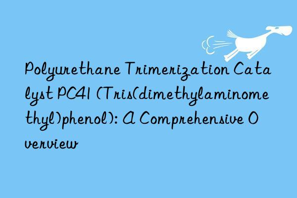 Polyurethane Trimerization Catalyst PC41 (Tris(dimethylaminomethyl)phenol): A Comprehensive Overview