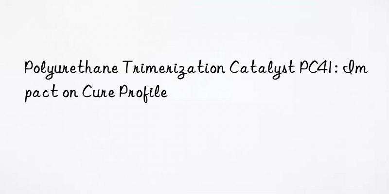Polyurethane Trimerization Catalyst PC41: Impact on Cure Profile