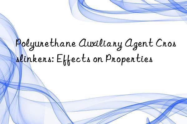 Polyurethane Auxiliary Agent Crosslinkers: Effects on Properties