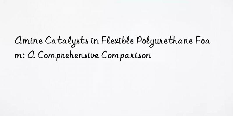 Amine Catalysts in Flexible Polyurethane Foam: A Comprehensive Comparison