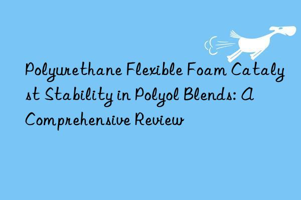 Polyurethane Flexible Foam Catalyst Stability in Polyol Blends: A Comprehensive Review