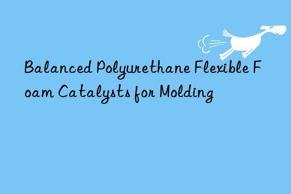 Balanced Polyurethane Flexible Foam Catalysts for Molding