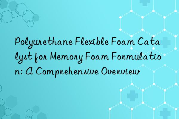 Polyurethane Flexible Foam Catalyst for Memory Foam Formulation: A Comprehensive Overview