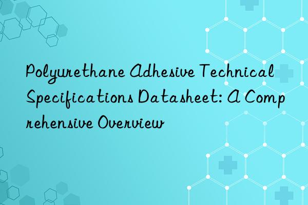 Polyurethane Adhesive Technical Specifications Datasheet: A Comprehensive Overview