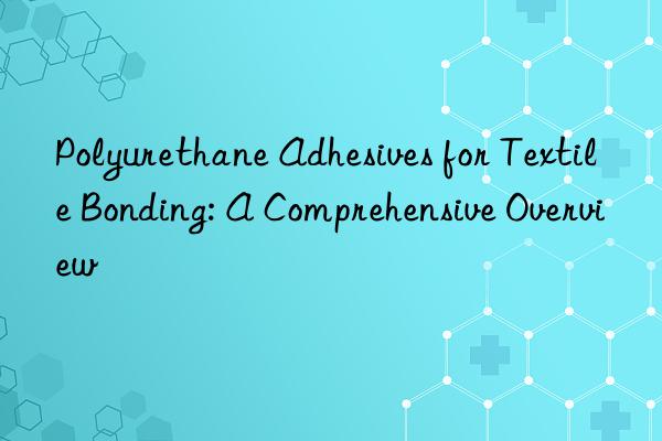 Polyurethane Adhesives for Textile Bonding: A Comprehensive Overview