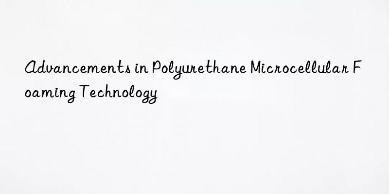 Advancements in Polyurethane Microcellular Foaming Technology