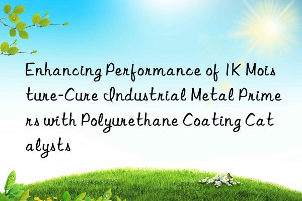 Enhancing Performance of 1K Moisture-Cure Industrial Metal Primers with Polyurethane Coating Catalysts