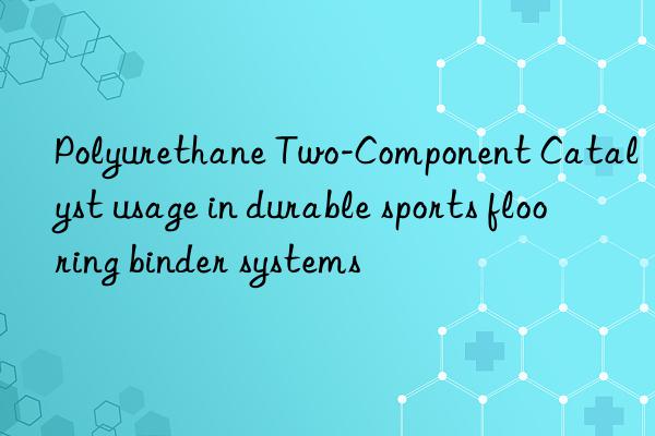 Polyurethane Two-Component Catalyst usage in durable sports flooring binder systems