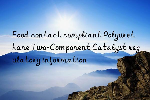 Food contact compliant Polyurethane Two-Component Catalyst regulatory information