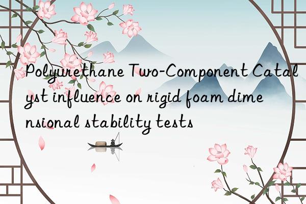 Polyurethane Two-Component Catalyst influence on rigid foam dimensional stability tests