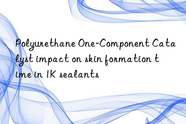 Polyurethane One-Component Catalyst impact on skin formation time in 1K sealants