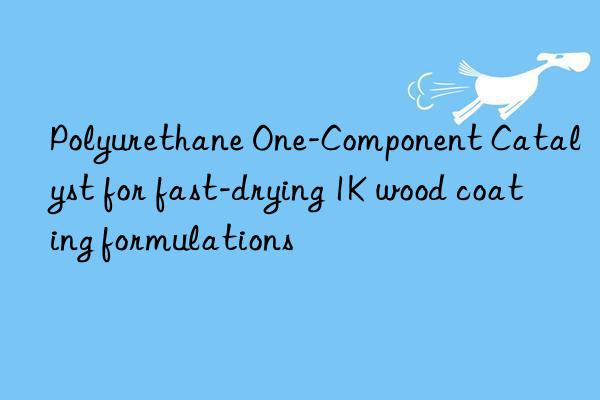 polyurethane one-component catalyst for fast-drying 1k wood coating formulations