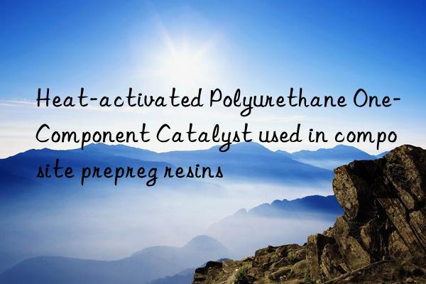 heat-activated polyurethane one-component catalyst used in composite prepreg resins