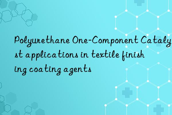 Polyurethane One-Component Catalyst applications in textile finishing coating agents