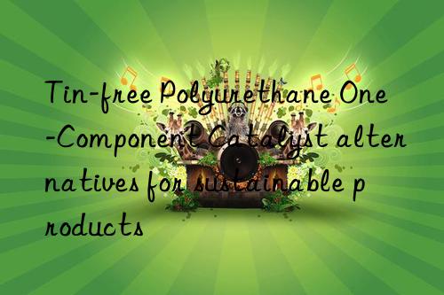 Tin-free Polyurethane One-Component Catalyst alternatives for sustainable products